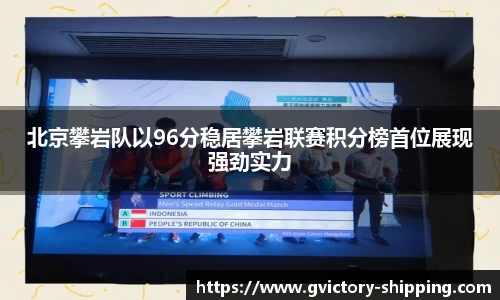 北京攀岩队以96分稳居攀岩联赛积分榜首位展现强劲实力