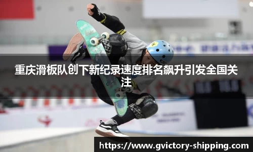 重庆滑板队创下新纪录速度排名飙升引发全国关注