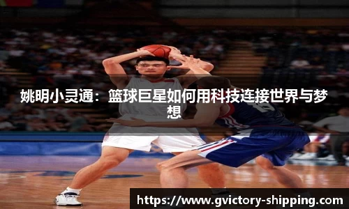 姚明小灵通：篮球巨星如何用科技连接世界与梦想