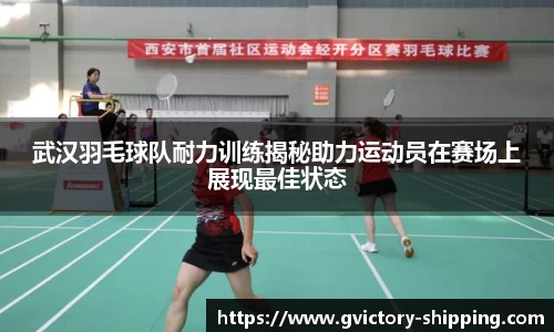 武汉羽毛球队耐力训练揭秘助力运动员在赛场上展现最佳状态