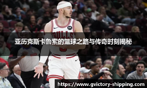亚历克斯卡鲁索的篮球之路与传奇时刻揭秘