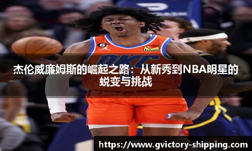 杰伦威廉姆斯的崛起之路：从新秀到NBA明星的蜕变与挑战
